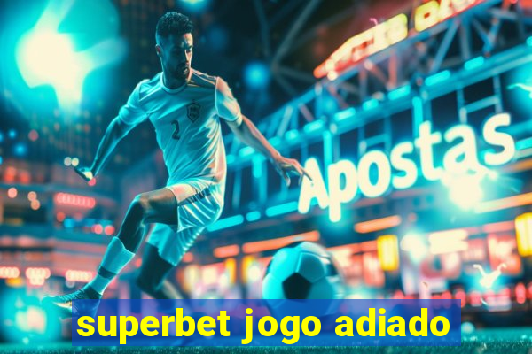 superbet jogo adiado